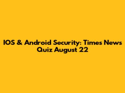 IOS & Android Security: Times News Quiz August 22