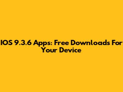 IOS 9.3.6 Apps: Free Downloads For Your Device