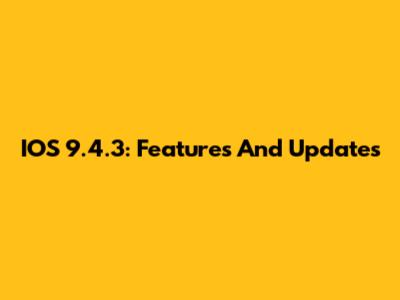 IOS 9.4.3: Features And Updates