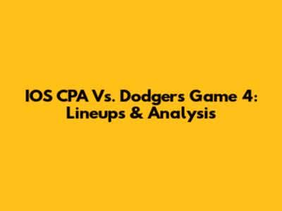 IOS CPA Vs. Dodgers Game 4: Lineups & Analysis