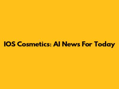 IOS Cosmetics: AI News For Today