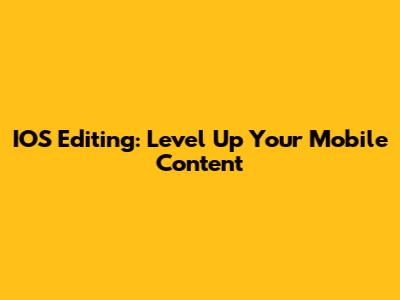 IOS Editing: Level Up Your Mobile Content
