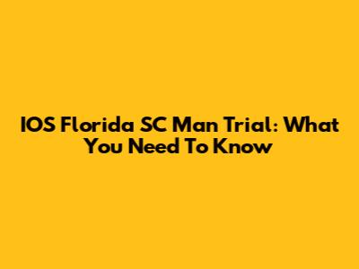IOS Florida SC Man Trial: What You Need To Know