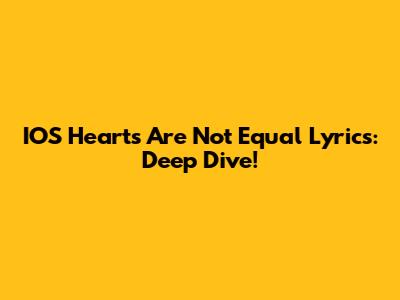 IOS Hearts Are Not Equal Lyrics: Deep Dive!