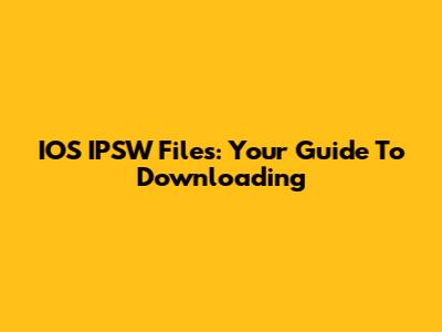 IOS IPSW Files: Your Guide To Downloading