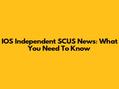 IOS Independent SCUS News: What You Need To Know