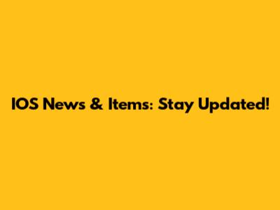 IOS News & Items: Stay Updated!