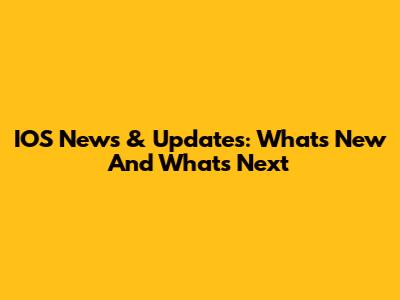 IOS News & Updates: What's New And What's Next