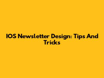 IOS Newsletter Design: Tips And Tricks