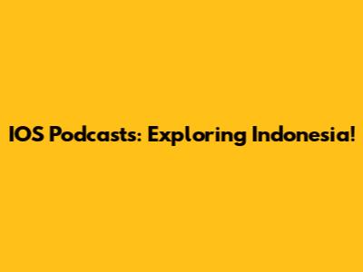 IOS Podcasts: Exploring Indonesia!