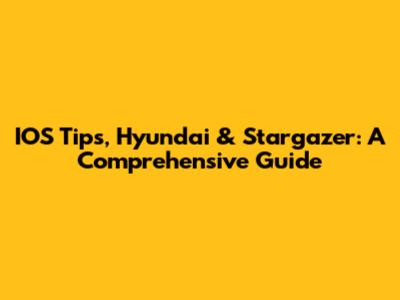 IOS Tips, Hyundai & Stargazer: A Comprehensive Guide