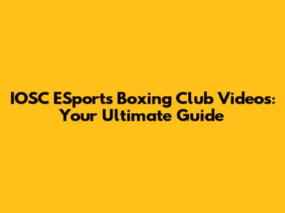 IOSC ESports Boxing Club Videos: Your Ultimate Guide