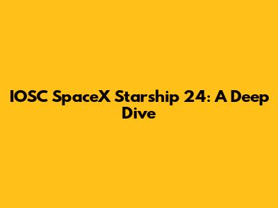 IOSC SpaceX Starship 24: A Deep Dive