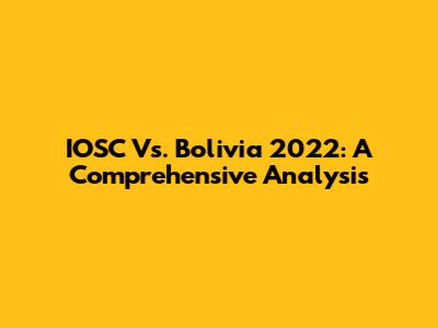IOSC Vs. Bolivia 2022: A Comprehensive Analysis