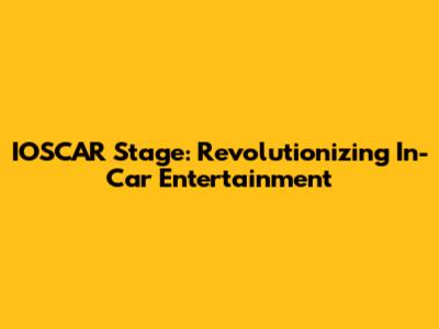 IOSCAR Stage: Revolutionizing In-Car Entertainment