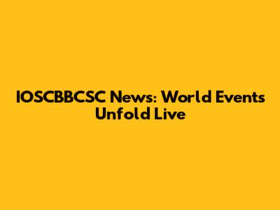 IOSCBBCSC News: World Events Unfold Live