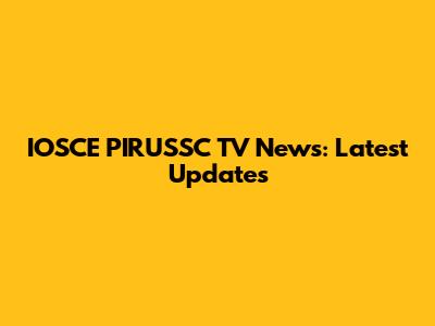 IOSCE PIRUSSC TV News: Latest Updates