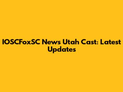IOSCFoxSC News Utah Cast: Latest Updates