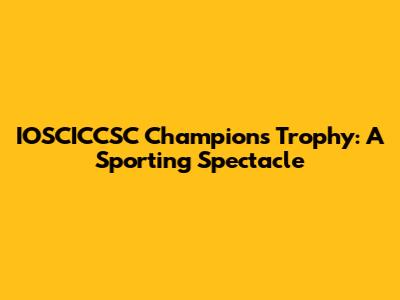 IOSCICCSC Champions Trophy: A Sporting Spectacle