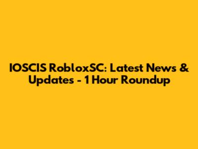 IOSCIS RobloxSC: Latest News & Updates - 1 Hour Roundup