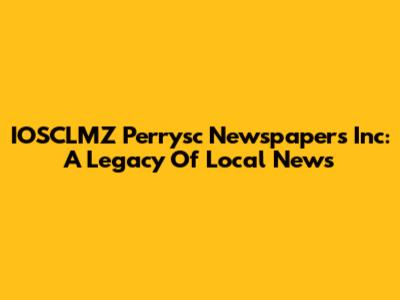 IOSCLMZ Perrysc Newspapers Inc: A Legacy Of Local News