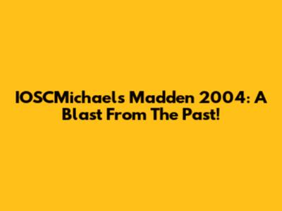 IOSCMichael's Madden 2004: A Blast From The Past!