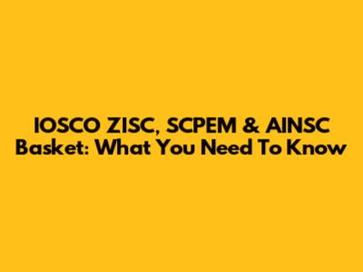 IOSCO ZISC, SCPEM & AINSC Basket: What You Need To Know