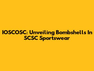 IOSCOSC: Unveiling Bombshells In SCSC Sportswear