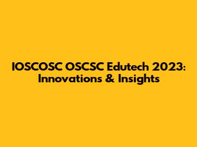 IOSCOSC OSCSC Edutech 2023: Innovations & Insights