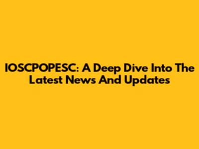 IOSCPOPESC: A Deep Dive Into The Latest News And Updates
