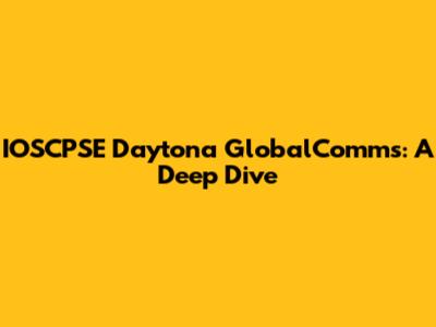 IOSCPSE Daytona GlobalComms: A Deep Dive