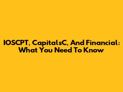 IOSCPT, CapitalsC, And Financial: What You Need To Know