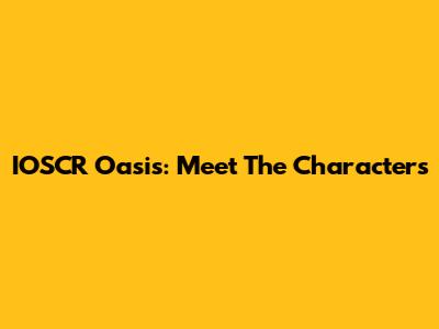 IOSCR Oasis: Meet The Characters