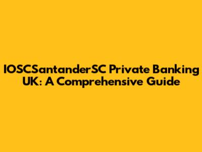 IOSCSantanderSC Private Banking UK: A Comprehensive Guide