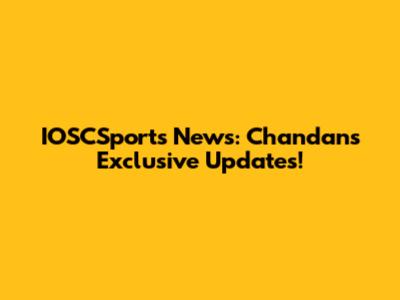 IOSCSports News: Chandan's Exclusive Updates!