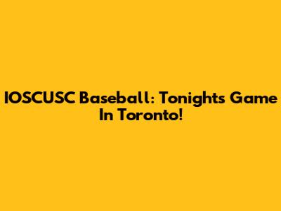 IOSCUSC Baseball: Tonight's Game In Toronto!