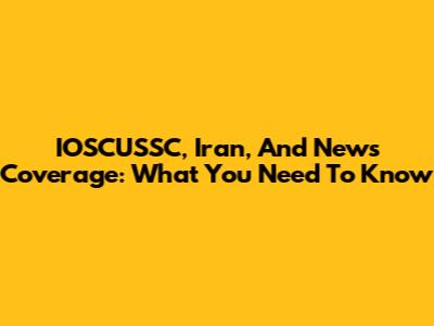 IOSCUSSC, Iran, And News Coverage: What You Need To Know