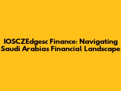 IOSCZEdgesc Finance: Navigating Saudi Arabia's Financial Landscape