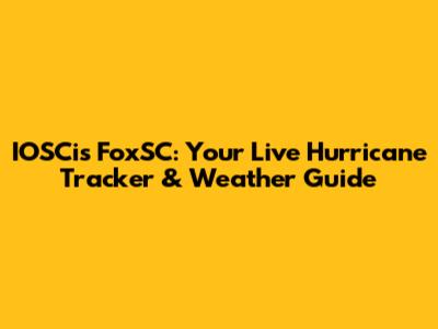 IOSCis FoxSC: Your Live Hurricane Tracker & Weather Guide