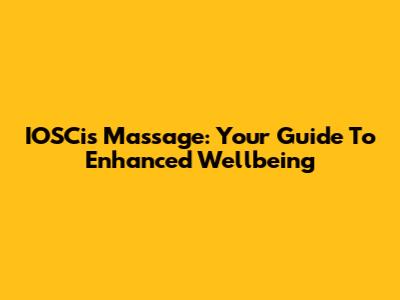 IOSCis Massage: Your Guide To Enhanced Wellbeing