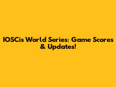 IOSCis World Series: Game Scores & Updates!