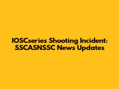 IOSCseries Shooting Incident: SSCASNSSC News Updates