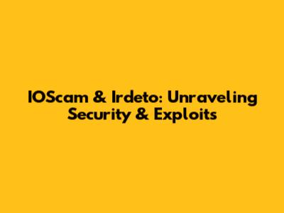 IOScam & Irdeto: Unraveling Security & Exploits