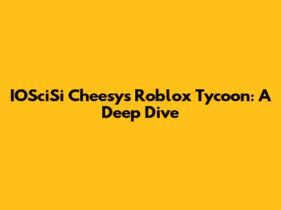 IOSciSi Cheesy's Roblox Tycoon: A Deep Dive