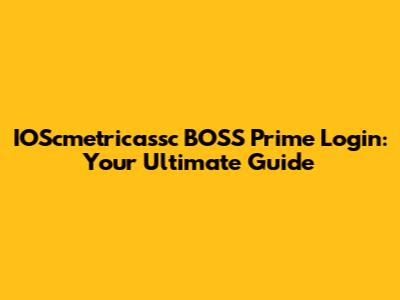 IOScmetricassc BOSS Prime Login: Your Ultimate Guide