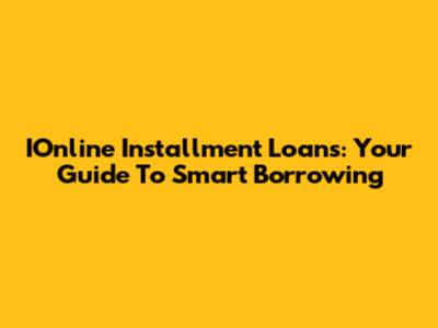 IOnline Installment Loans: Your Guide To Smart Borrowing