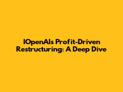 IOpenAI's Profit-Driven Restructuring: A Deep Dive