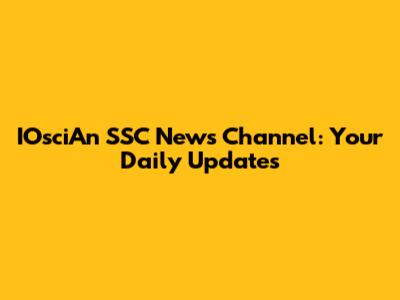 IOsciAn SSC News Channel: Your Daily Updates