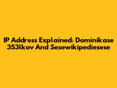 IP Address Explained: Dominikase 353lkov And Sesewikipediesese