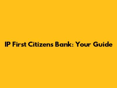 IP First Citizens Bank: Your Guide
